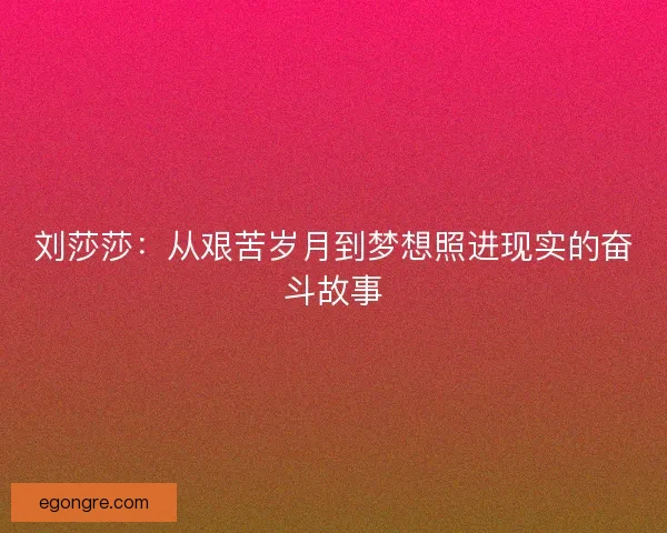 刘莎莎：从艰苦岁月到梦想照进现实的奋斗故事